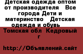 Детская одежда оптом от производителя - Все города Дети и материнство » Детская одежда и обувь   . Томская обл.,Кедровый г.